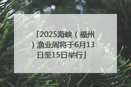 2025海峡（福州）渔业周将于6月13日至15日举行
