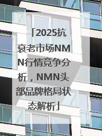 2025抗衰老市场NMN行情竞争分析，NMN头部品牌格局状态解析