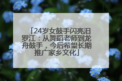 24岁女鼓手闪亮汨罗江：从舞蹈老师到龙舟鼓手，今后希望长期推广家乡文化