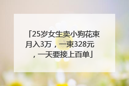 25岁女生卖小狗花束月入3万，一束328元，一天要接上百单