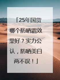 25年国货哪个防晒霜效果好？实力公认，防晒美白两不误！