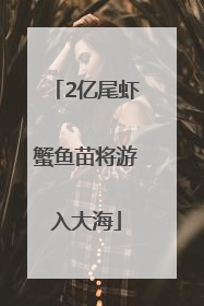 2亿尾虾蟹鱼苗将游入大海