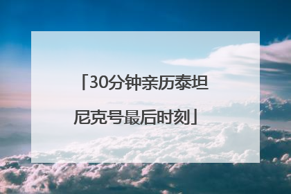 30分钟亲历泰坦尼克号最后时刻