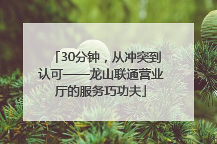 30分钟，从冲突到认可——龙山联通营业厅的服务巧功夫