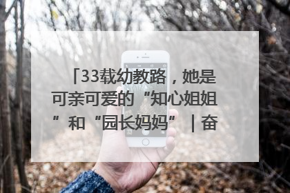33载幼教路，她是可亲可爱的“知心姐姐”和“园长妈妈”｜奋勇争先实干家