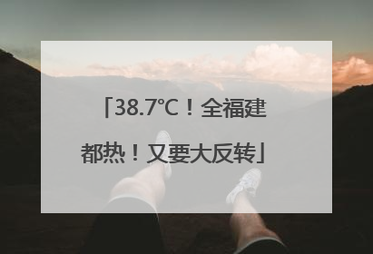 38.7℃！全福建都热！又要大反转