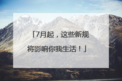 7月起，这些新规将影响你我生活！