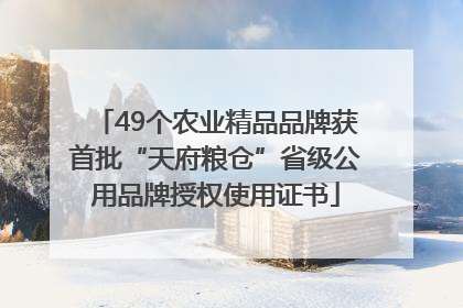 49个农业精品品牌获首批“天府粮仓”省级公用品牌授权使用证书