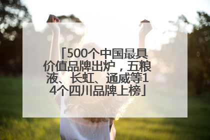 500个中国最具价值品牌出炉，五粮液、长虹、通威等14个四川品牌上榜