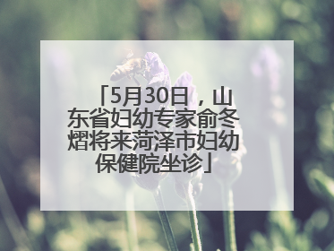 5月30日，山东省妇幼专家俞冬熠将来菏泽市妇幼保健院坐诊