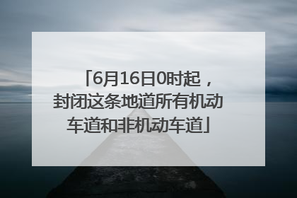 6月16日0时起，封闭这条地道所有机动车道和非机动车道
