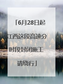 6月28日起江西这段高速分时段封闭施工 请绕行