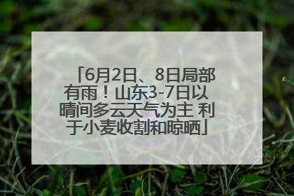 6月2日、8日局部有雨！山东3-7日以晴间多云天气为主 利于小麦收割和晾晒