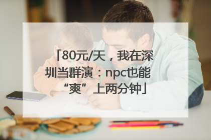 80元/天，我在深圳当群演：npc也能“爽”上两分钟