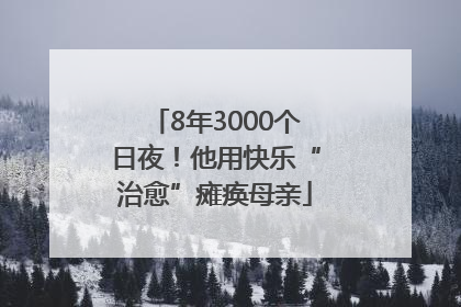 8年3000个日夜！他用快乐“治愈”瘫痪母亲