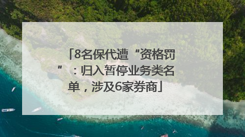 8名保代遭“资格罚”：归入暂停业务类名单，涉及6家券商