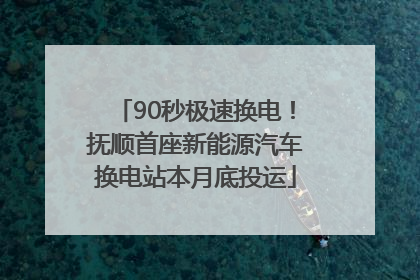 90秒极速换电！抚顺首座新能源汽车换电站本月底投运