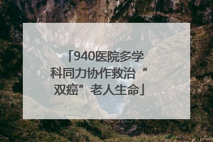 940医院多学科同力协作救治“双癌”老人生命
