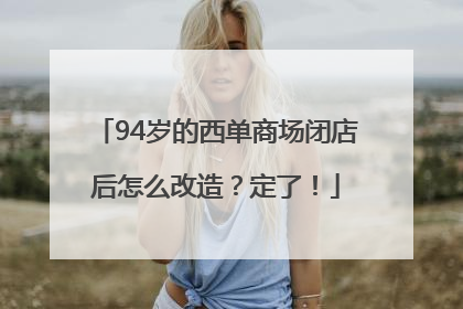 94岁的西单商场闭店后怎么改造？定了！
