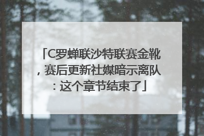 C罗蝉联沙特联赛金靴，赛后更新社媒暗示离队：这个章节结束了