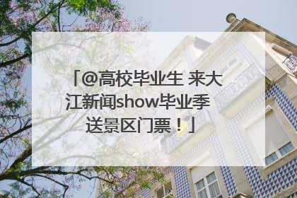 @高校毕业生 来大江新闻show毕业季 送景区门票！