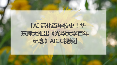 AI 活化百年校史！华东师大推出《光华大学百年纪念》AIGC视频