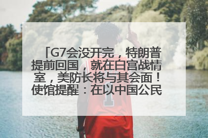 G7会没开完，特朗普提前回国，就在白宫战情室，美防长将与其会面！使馆提醒：在以中国公民尽快陆路离境！国际油价金价继续上涨