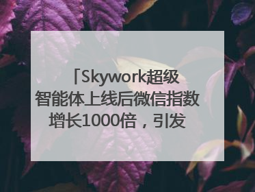 Skywork超级智能体上线后微信指数增长1000倍，引发火爆体验热潮