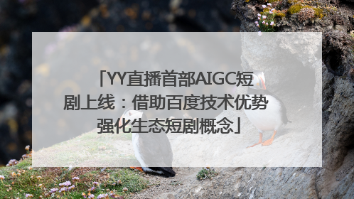 YY直播首部AIGC短剧上线：借助百度技术优势 强化生态短剧概念